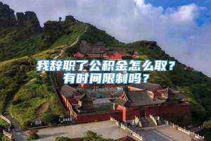 我辞职了公积金怎么取？有时间限制吗？