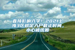 直接影响入学！2021上海3区规定入户截止时间，小心被统筹