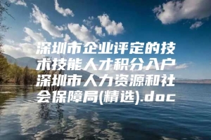 深圳市企业评定的技术技能人才积分入户深圳市人力资源和社会保障局(精选).doc