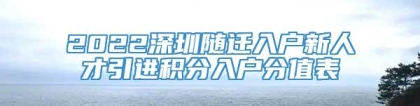 2022深圳随迁入户新人才引进积分入户分值表