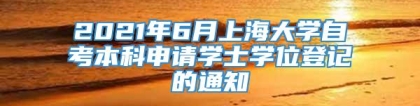 2021年6月上海大学自考本科申请学士学位登记的通知