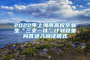 2022年上海市高校毕业生“三支一扶”计划政策问答进入阅读模式