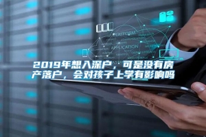 2019年想入深户，可是没有房产落户，会对孩子上学有影响吗