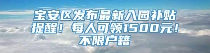 宝安区发布最新入园补贴提醒！每人可领1500元！不限户籍