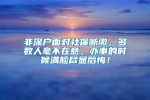 非深户面对社保断缴，多数人毫不在意，办事的时候满脸尽显后悔！