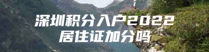 深圳积分入户2022居住证加分吗