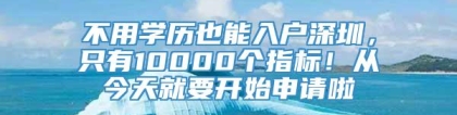 不用学历也能入户深圳，只有10000个指标！从今天就要开始申请啦