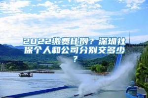 2022缴费比例？深圳社保个人和公司分别交多少？