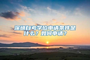 深圳自考学位申请条件是什么？如何申请？