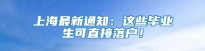 上海最新通知：这些毕业生可直接落户！