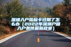 深圳入户指标卡过期了怎么办（2022年深圳户籍入户条件最新政策）