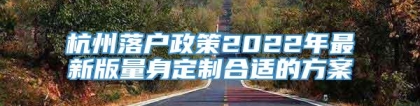 杭州落户政策2022年最新版量身定制合适的方案