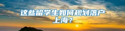 这些留学生如何规划落户上海？