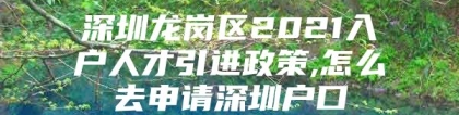 深圳龙岗区2021入户人才引进政策,怎么去申请深圳户口