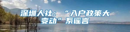 深圳人社：“入户政策大变动”系谣言