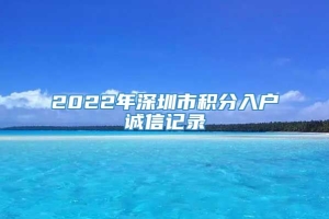 2022年深圳市积分入户诚信记录