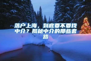 落户上海，到底要不要找中介？揭秘中介的那些套路