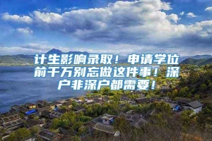 计生影响录取！申请学位前千万别忘做这件事！深户非深户都需要！