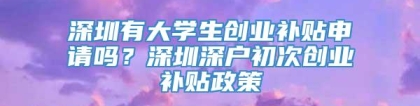 深圳有大学生创业补贴申请吗？深圳深户初次创业补贴政策