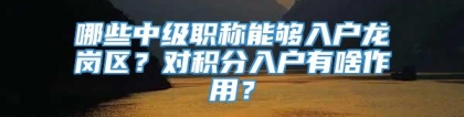 哪些中级职称能够入户龙岗区？对积分入户有啥作用？