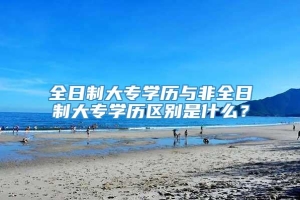 全日制大专学历与非全日制大专学历区别是什么？