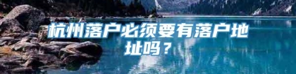 杭州落户必须要有落户地址吗？