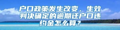 户口政策发生改变，生效判决确定的逾期迁户口违约金怎么算？