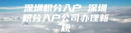 深圳积分入户 深圳积分入户公司办理新规