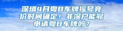 深圳4月粤B车牌摇号竞价时间确定！非深户能够申请粤B车牌吗？