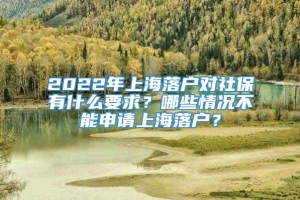 2022年上海落户对社保有什么要求？哪些情况不能申请上海落户？