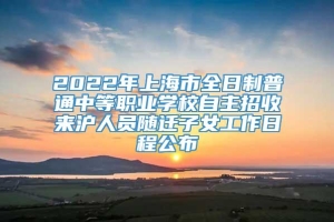 2022年上海市全日制普通中等职业学校自主招收来沪人员随迁子女工作日程公布