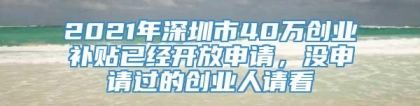 2021年深圳市40万创业补贴已经开放申请，没申请过的创业人请看