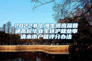 2022非上海生源应届普通高校毕业生进沪就业申请本市户籍评分办法