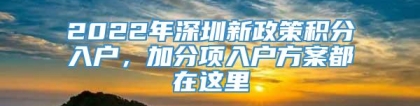 2022年深圳新政策积分入户，加分项入户方案都在这里