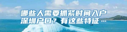 哪些人需要抓紧时间入户深圳户口？有这些特征…