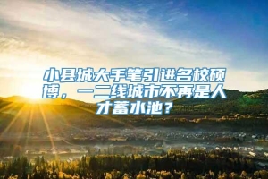 小县城大手笔引进名校硕博，一二线城市不再是人才蓄水池？