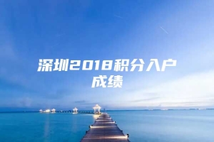 深圳2018积分入户成绩