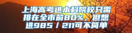 上海高考进本科院校只需排在全市前80%，但想进985／211可不简单