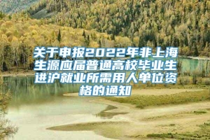 关于申报2022年非上海生源应届普通高校毕业生进沪就业所需用人单位资格的通知