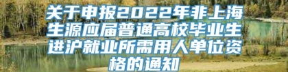 关于申报2022年非上海生源应届普通高校毕业生进沪就业所需用人单位资格的通知