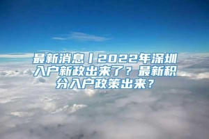 最新消息丨2022年深圳入户新政出来了？最新积分入户政策出来？