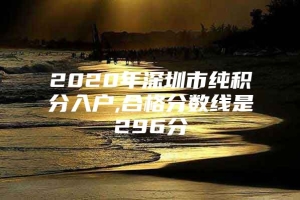 2020年深圳市纯积分入户,合格分数线是296分