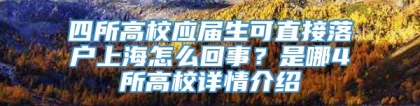 四所高校应届生可直接落户上海怎么回事？是哪4所高校详情介绍