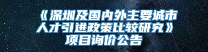 《深圳及国内外主要城市人才引进政策比较研究》项目询价公告