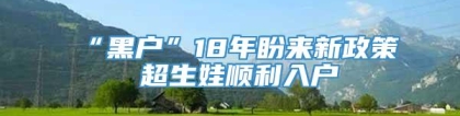 “黑户”18年盼来新政策 超生娃顺利入户