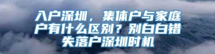 入户深圳，集体户与家庭户有什么区别？别白白错失落户深圳时机