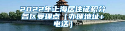 2022年上海居住证积分各区受理点（办理地址+电话）