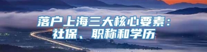 落户上海三大核心要素：社保、职称和学历