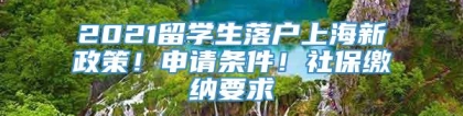 2021留学生落户上海新政策！申请条件！社保缴纳要求