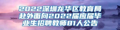 2022深圳龙华区教育局赴外面向2022届应届毕业生招聘教师81人公告